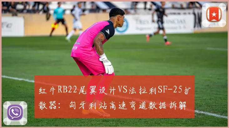 红牛RB22尾翼设计VS法拉利SF-25扩散器:匈牙利站高速弯道数据拆解