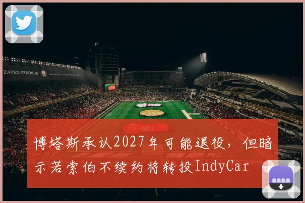 博塔斯承认2027年可能退役，但暗示若索伯不续约将转投IndyCar