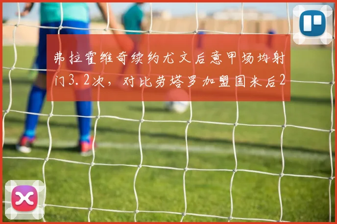 弗拉霍维奇续约尤文后意甲场均射门3.2次，对比劳塔罗加盟国米后2.1次，锋线开火权逆转