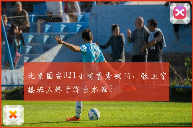 北京国安U21小将首秀破门，张玉宁接班人终于浮出水面？